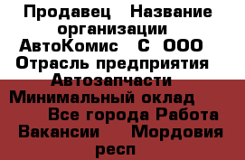 Продавец › Название организации ­ АвтоКомис - С, ООО › Отрасль предприятия ­ Автозапчасти › Минимальный оклад ­ 30 000 - Все города Работа » Вакансии   . Мордовия респ.
